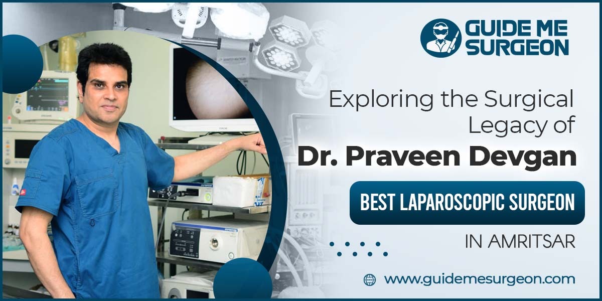 Exploring the Surgical Legacy of Dr. Praveen Devgan-Best Laparoscopic Surgeon in Amritsar